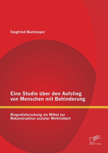 Cover for Siegfried Bachmayer · Eine Studie Über den Aufstieg Von Menschen Mit Behinderung: Biografieforschung Als Mittel Zur Rekonstruktion Sozialer Wirklichkeit (Paperback Book) [German edition] (2013)