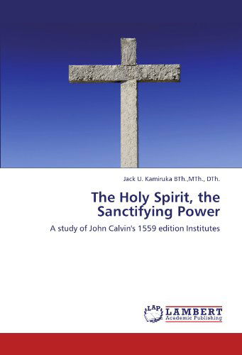 Cover for Mth., Dth., Jack U. Kamiruka Bth. · The Holy Spirit, the Sanctifying Power: a Study of John Calvin's 1559 Edition Institutes (Taschenbuch) (2011)