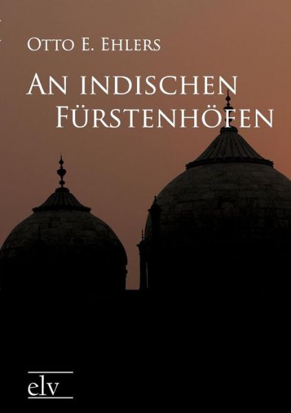 An Indischen Fürstenhöfen - Otto E. Ehlers - Books - Europäischer Literaturverlag - 9783862670925 - March 22, 2011