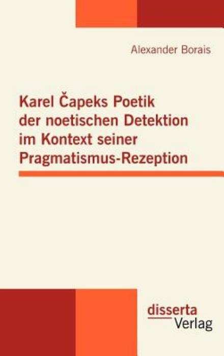 Cover for Alexander Borais · Karel Capeks Poetik der noetischen Detektion im Kontext seiner Pragmatismus-Rezeption (Hardcover Book) [German edition] (2011)