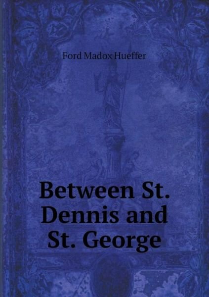 Cover for Ford Madox Hueffer · Between St. Dennis and St. George (Paperback Book) (2015)
