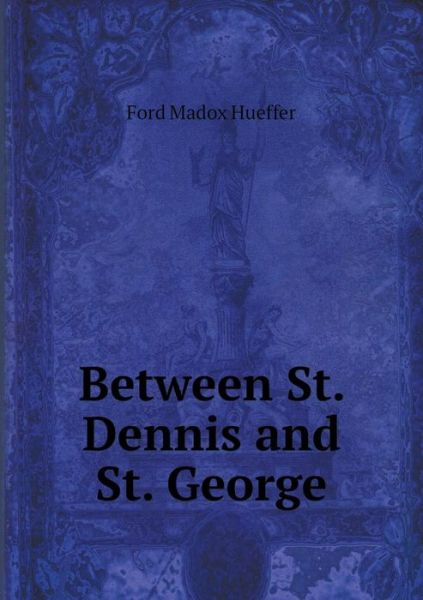 Between St. Dennis and St. George - Ford Madox Hueffer - Książki - Book on Demand Ltd. - 9785519323925 - 2 lutego 2015