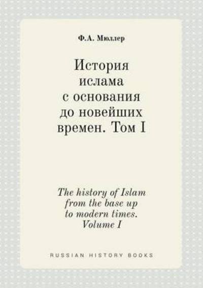 Cover for F a Myuller · The History of Islam from the Base Up to Modern Times. Volume I (Pocketbok) (2015)