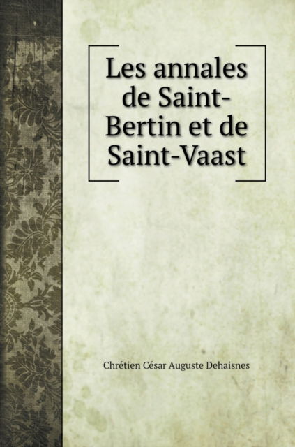 Cover for Chretien Cesar Auguste Dehaisnes · Les annales de Saint-Bertin et de Saint-Vaast (Gebundenes Buch) (2020)