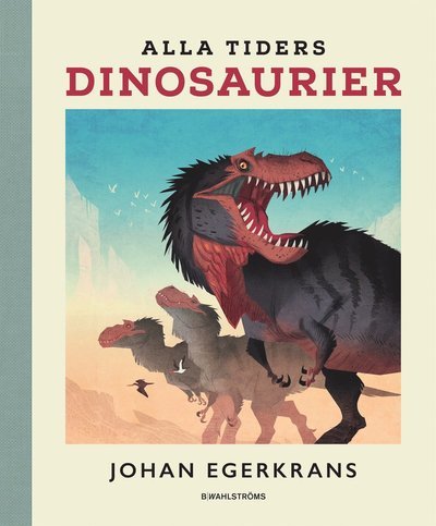 Cover for Johan Egerkrans · Alla tiders dinosaurier (Innbunden bok) (2017)