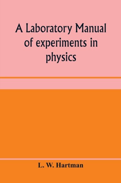 Cover for L W Hartman · A laboratory manual of experiments in physics, for the students of the sophomore year in the University of Utah (Paperback Book) (2020)