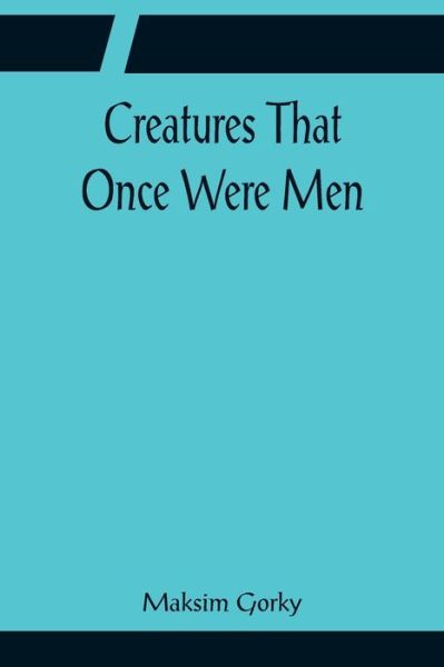 Creatures That Once Were Men - Maksim Gorky - Kirjat - Alpha Edition - 9789356081925 - maanantai 11. huhtikuuta 2022