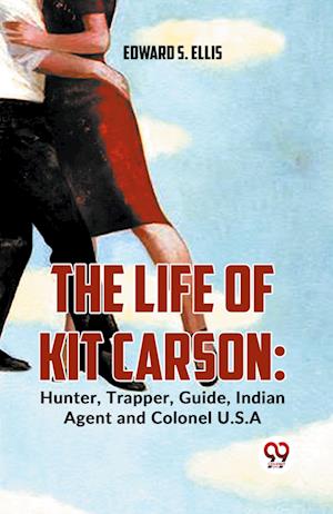 Cover for Edward S. Ellis · The Life of Kit Carson: Hunter, Trapper, Guide, Indian Agent and Colonel U.S.A (Paperback Book) (2023)