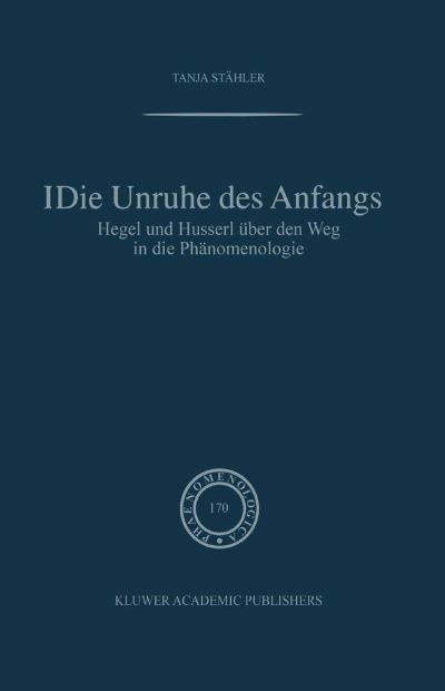 Tanja Stahler · Die Unruhe Des Anfangs: Hegel Und Husserl UEber Den Weg in Die Phanomenologie - Phaenomenologica (Paperback Book) [Softcover Reprint of the Original 1st 2003 edition] (2012)