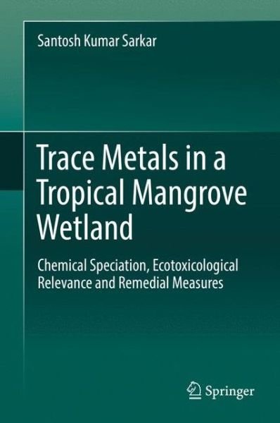 Cover for Santosh Kumar Sarkar · Trace Metals in a Tropical Mangrove Wetland: Chemical Speciation, Ecotoxicological Relevance and Remedial Measures (Innbunden bok) [1st ed. 2018 edition] (2017)