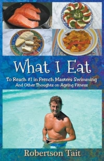 Cover for Robertson Tait · What I Eat : To Reach #1 in French Masters Swimming And Other Thoughts on Ageing Fitness (Pocketbok) (2019)