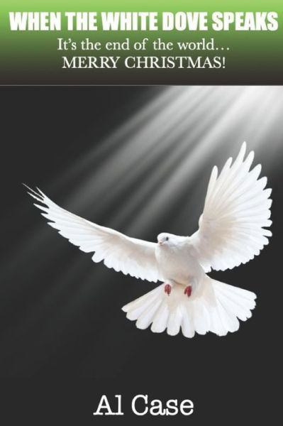 When the White Dove Speaks: It's the end of the world...Merry Christmas! - Al Case - Books - Independently Published - 9798491191925 - October 6, 2021