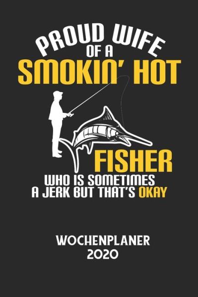 PROUD WIFE OF A SMOKIN' HOT FISHER WHO IS SOMETIMES A JERK BUT THAT'S OKAY - Wochenplaner 2020 - Wochenplaner 2020 - Książki - Independently Published - 9798605549925 - 28 stycznia 2020