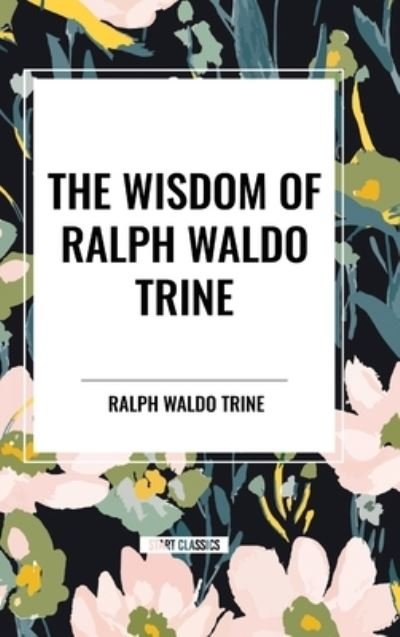 Cover for Ralph Waldo Trine · The Wisdom of Ralph Waldo Trine (Innbunden bok) (2024)