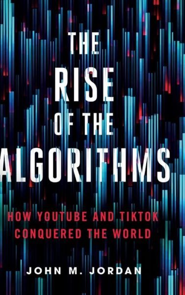 Cover for Jordan, John M. (PSU) · The Rise of the Algorithms: How YouTube and TikTok Conquered the World (Hardcover bog) (2024)