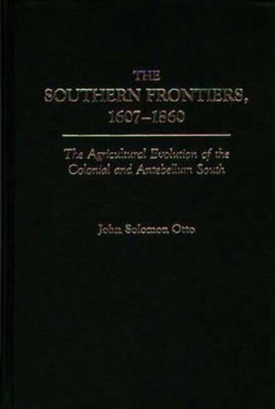 Cover for John Otto · The Southern Frontiers, 1607-1860: The Agricultural Evolution of the Colonial and Antebellum South - Contributions in American History (Hardcover Book) (1989)