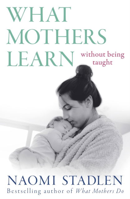 What Mothers Learn: Without Being Taught - Naomi Stadlen - Książki - Little, Brown Book Group - 9780349434926 - 9 marca 2023