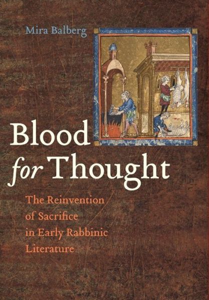 Cover for Mira Balberg · Blood for Thought: The Reinvention of Sacrifice in Early Rabbinic Literature (Hardcover Book) (2017)