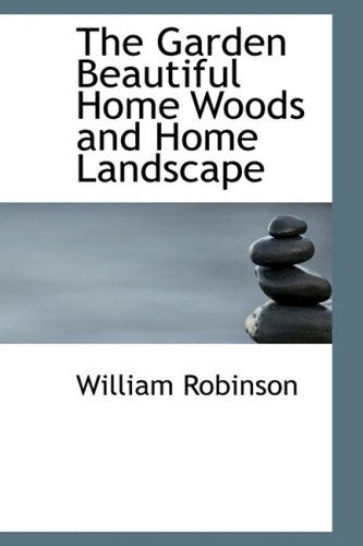 Cover for William Robinson · The Garden Beautiful Home Woods and Home Landscape (Hardcover Book) (2008)