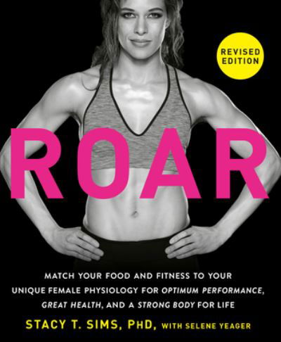 ROAR, Revised Edition: Match Your Food and Fitness to Your Unique Female Physiology for Optimum Performance, Great Health, and a Strong Body for Life - Stacy T. Sims - Kirjat - Potter/Ten Speed/Harmony/Rodale - 9780593581926 - tiistai 9. tammikuuta 2024