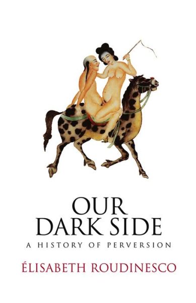 Cover for Roudinesco, Elisabeth (Ecole des Hautes Etudes en Sciences Sociales, Paris) · Our Dark Side: A History of Perversion (Hardcover Book) (2009)