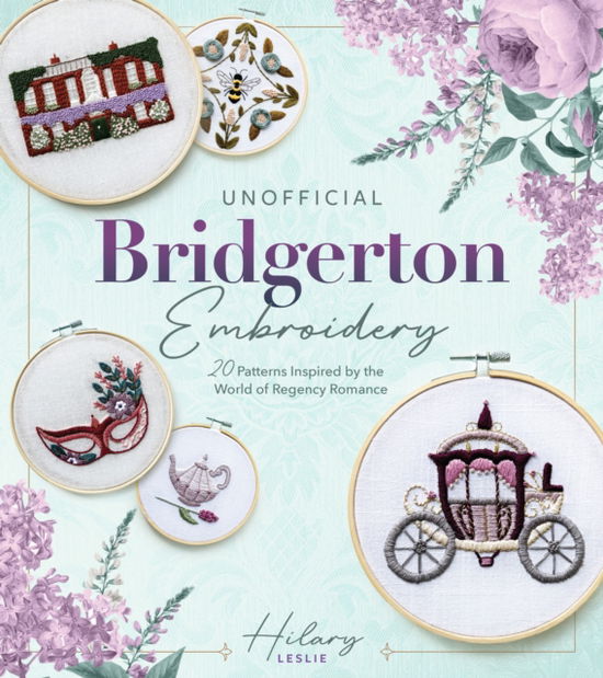 Unofficial Bridgerton Embroidery: 20 Patterns Inspired by the World of Regency Romance - Hilary Leslie - Books - Quarto Publishing Group USA Inc - 9780760396926 - August 14, 2025