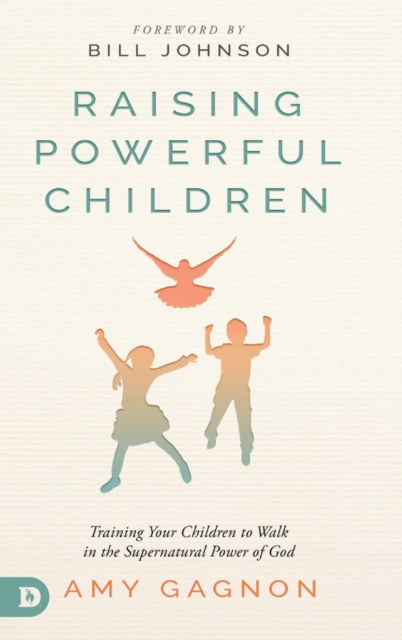 Raising Powerful Children: Training Your Children to Walk in the Supernatural Power of God - Amy Gagnon - Books - Destiny Image Incorporated - 9780768457926 - August 1, 2021