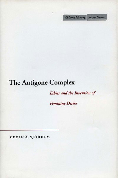 Cover for Cecilia Sjoholm · The Antigone Complex: Ethics and the Invention of Feminine Desire - Cultural Memory in the Present (Innbunden bok) (2004)