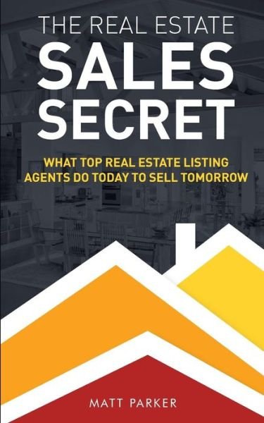 Cover for Matt Parker · The Real Estate Sales Secret: What Top Real Estate Listing Agents Do Today to Sell Tomorrow (Paperback Bog) [Black &amp; White edition] (2015)