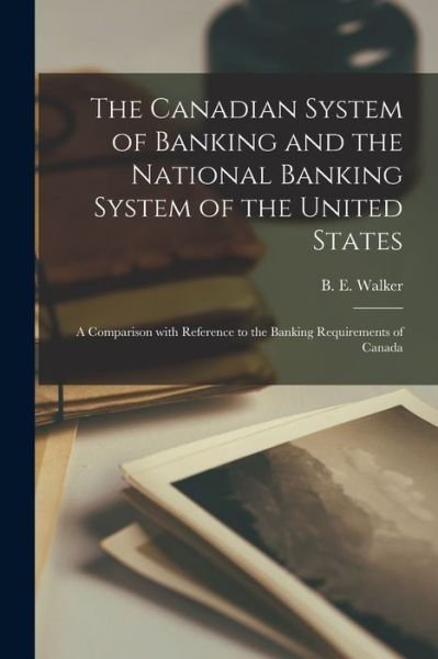 Cover for B E (Byron Edmund) 1848-1924 Walker · The Canadian System of Banking and the National Banking System of the United States [microform] (Paperback Book) (2021)