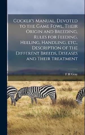 Cocker's Manual, Devoted to the Game Fowl, Their Origin and Breeding, Rules for Feeding, Heeling, Handling, etc. , Description of the Different Breeds, Diseases and Their Treatment - F. H. Gray - Bøger - Creative Media Partners, LLC - 9781015435926 - 26. oktober 2022