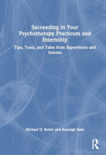 Succeeding in Your Psychotherapy Practicum and Internship: Tips, Tools, and Tales From Supervisors and Interns - Reiter, Michael D. (Nova Southeastern University, Florida, USA) - Books - Taylor & Francis Ltd - 9781032559926 - June 28, 2024