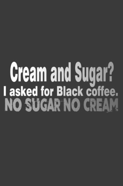 Cream And Sugar? I Asked For Black Coffee. No Sugar No Cream - Coffee Policeman - Bücher - Independently Published - 9781070418926 - 26. Mai 2019