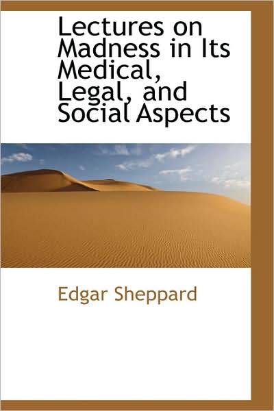 Cover for Edgar Sheppard · Lectures on Madness in Its Medical, Legal, and Social Aspects (Paperback Book) (2009)