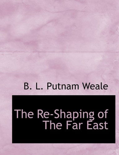 Cover for B L Putnam Weale · The Re-Shaping of the Far East (Taschenbuch) [Large type / large print edition] (2009)