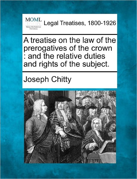 Cover for Joseph Chitty · A Treatise on the Law of the Prerogatives of the Crown: and the Relative Duties and Rights of the Subject. (Taschenbuch) (2010)