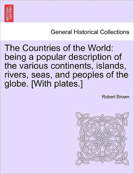 The Countries of the World: Being a Popular Description of the Various Continents, Islands, Rivers, Seas, and Peoples of the Globe. [with Plates.] - Robert Brown - Boeken - British Library, Historical Print Editio - 9781240912926 - 10 januari 2011