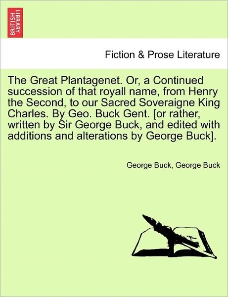 Cover for George Buck · The Great Plantagenet. Or, a Continued Succession of That Royall Name, from Henry the Second, to Our Sacred Soveraigne King Charles. by Geo. Buck Gent. [o (Paperback Book) (2011)