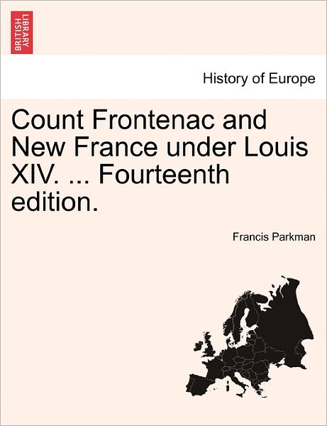 Count Frontenac and New France Under Louis Xiv. ... Fourteenth Edition. - Parkman, Francis, Jr. - Kirjat - British Library, Historical Print Editio - 9781241548926 - tiistai 1. maaliskuuta 2011