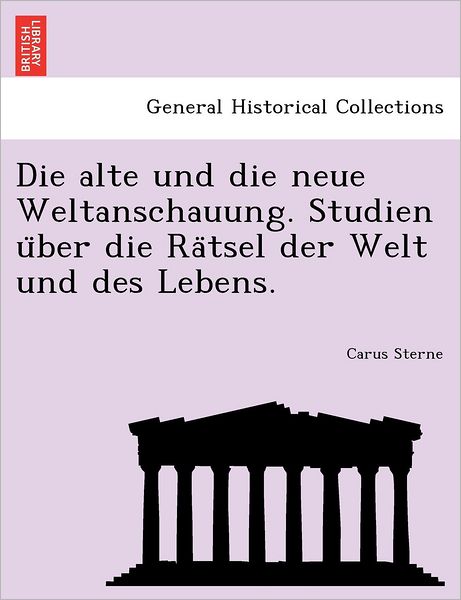 Cover for Carus Sterne · Die Alte Und Die Neue Weltanschauung. Studien U Ber Die Ra Tsel Der Welt Und Des Lebens. (Paperback Book) (2011)