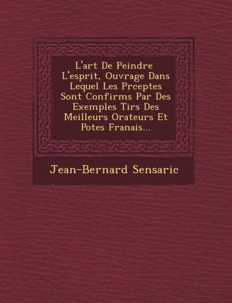 Cover for Jean-bernard Sensaric · L'art De Peindre L'esprit, Ouvrage Dans Lequel Les Pr Ceptes Sont Confirm S Par Des Exemples Tir S Des Meilleurs Orateurs et Po Tes Fran Ais... (Paperback Book) (2012)