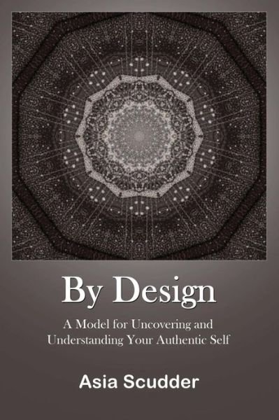 Cover for Asia Scudder · By Design: a Model for Uncovering and Understanding Your Authentic Self (Paperback Bog) (2011)