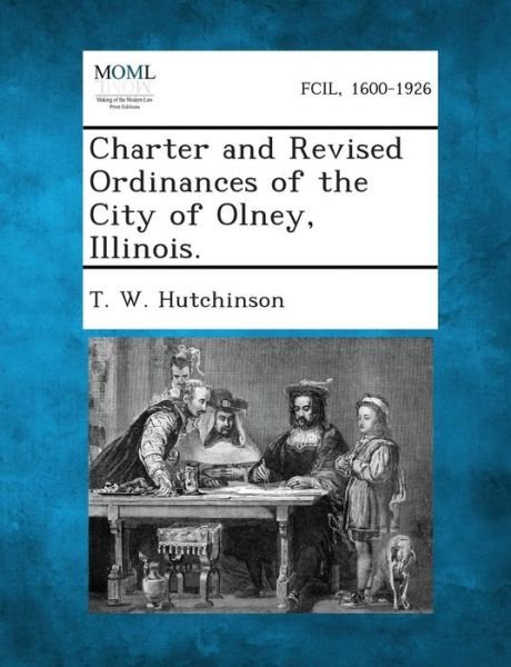 Cover for T W Hutchinson · Charter and Revised Ordinances of the City of Olney, Illinois. (Paperback Book) (2013)