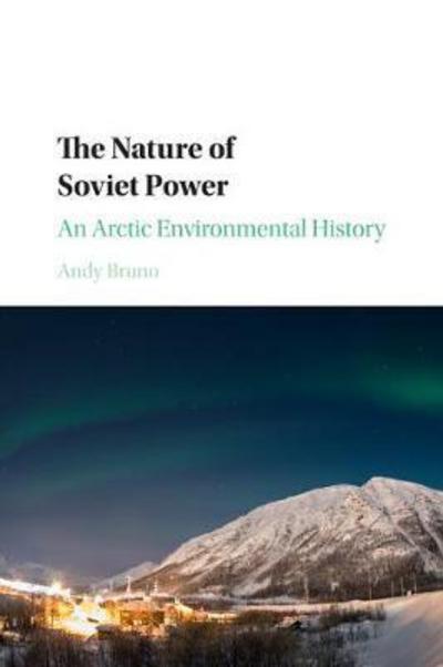 Cover for Bruno, Andy (Northern Illinois University) · The Nature of Soviet Power: An Arctic Environmental History - Studies in Environment and History (Pocketbok) (2017)