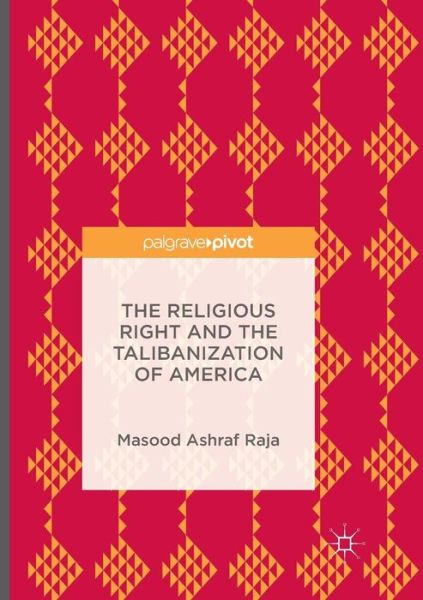 Cover for Masood Ashraf Raja · The Religious Right and the Talibanization of America (Paperback Book) [Softcover reprint of the original 1st ed. 2016 edition] (2018)