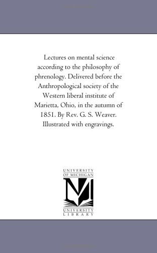 Cover for Michigan Historical Reprint Series · Lectures on Mental Science According to the Philosophy of Phrenology. Delivered Before the Anthropological Society of the Western Liberal Institute of ... G. S. Weaver. Illustrated with Engravings. (Paperback Book) (2006)