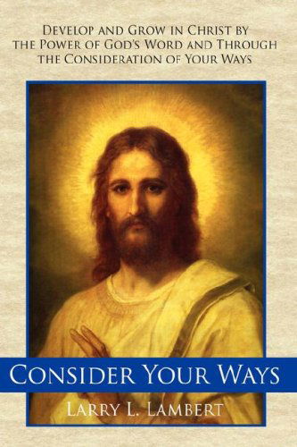 Cover for Larry L. Lambert · Consider Your Ways: Develop and Grow in Christ by the Power of God's Word and Through the Consideration of Your Ways (Hardcover Book) (2006)