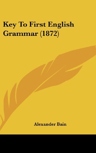 Key to First English Grammar (1872) - Alexander Bain - Książki - Kessinger Publishing, LLC - 9781436917926 - 18 sierpnia 2008