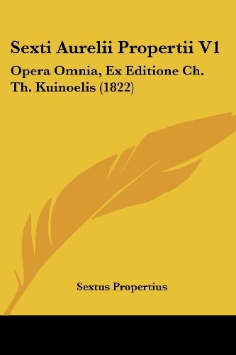 Cover for Sextus Propertius · Sexti Aurelii Propertii V1: Opera Omnia, Ex Editione Ch. Th. Kuinoelis (1822) (Latin Edition) (Pocketbok) [Latin edition] (2008)