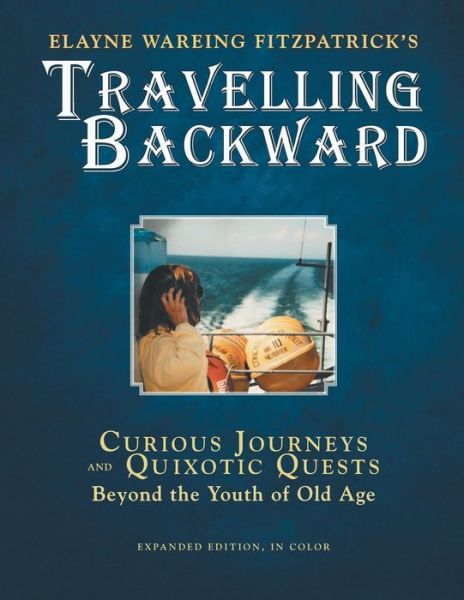 Travelling Backward: Curious Journeys and Quixotic Quests Beyond the Youth of Old Age - Elayne Wareing Fitzpatrick - Books - Xlibris - 9781465388926 - September 5, 2014